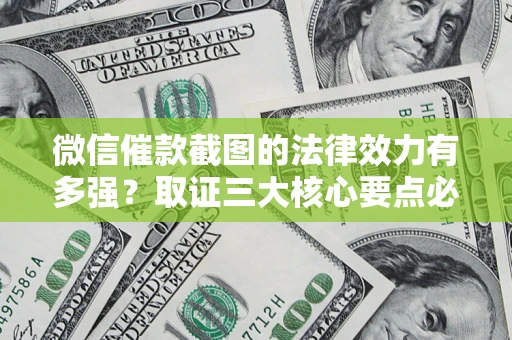 北京微信催款截图的法律效力有多强？取证三大核心要点必须知道！
