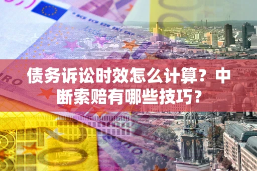 北京债务诉讼时效怎么计算？中断索赔有哪些技巧？