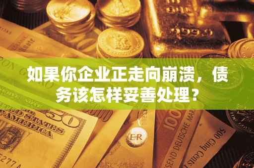 北京如果你企业正走向崩溃，债务该怎样妥善处理？