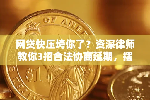 北京网贷快压垮你了？资深律师教你3招合法协商延期，摆脱暴力催收！