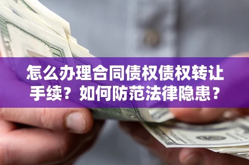 北京怎么办理合同债权债权转让手续？如何防范法律隐患？