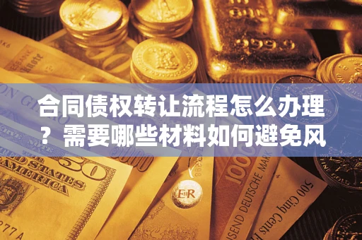 北京合同债权转让流程怎么办理？需要哪些材料如何避免风险？