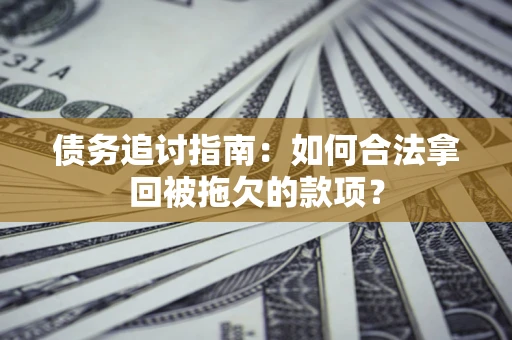 北京债务追讨指南：如何合法拿回被拖欠的款项？