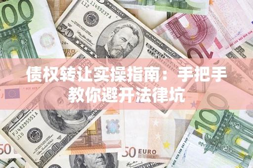 北京债权转让实操指南：手把手教你避开法律坑