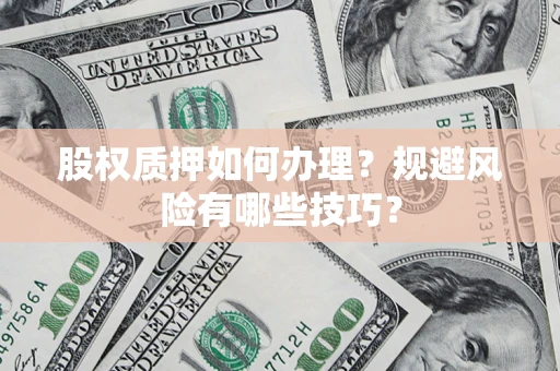 北京股权质押如何办理？规避风险有哪些技巧？