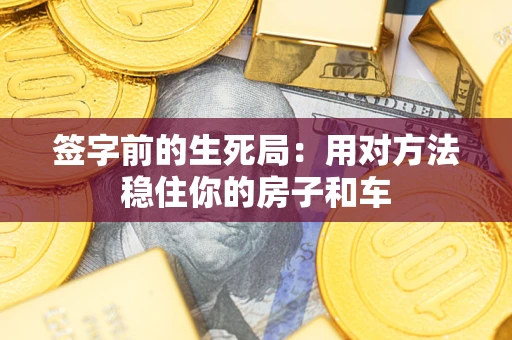 北京签字前的生死局：用对方法稳住你的房子和车