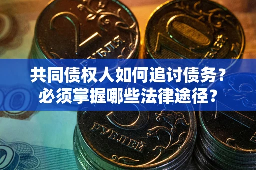 北京共同债权人如何追讨债务？必须掌握哪些法律途径？