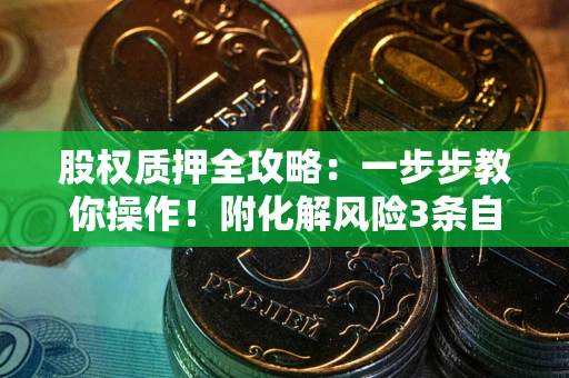 北京股权质押全攻略：一步步教你操作！附化解风险3条自救法则
