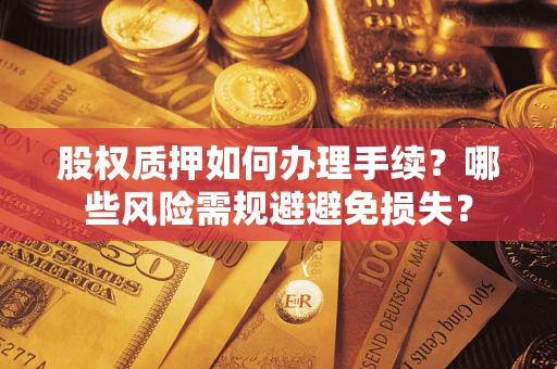 北京股权质押如何办理手续？哪些风险需规避避免损失？