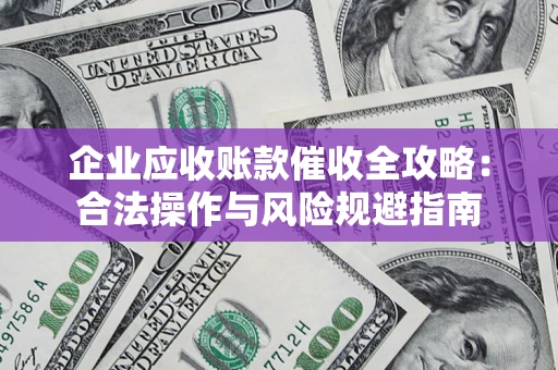 北京企业应收账款催收全攻略：合法操作与风险规避指南
