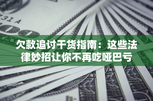 北京欠款追讨干货指南：这些法律妙招让你不再吃哑巴亏