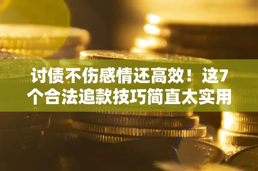 北京讨债不伤感情还高效！这7个合法追款技巧简直太实用