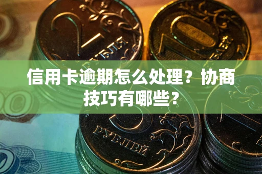 北京信用卡逾期怎么处理？协商技巧有哪些？