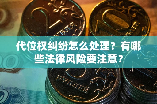 北京代位权纠纷怎么处理？有哪些法律风险要注意？