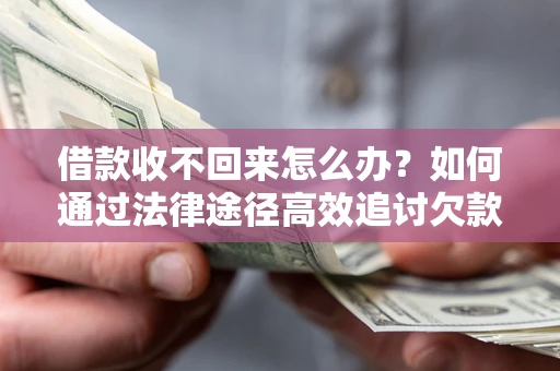 北京借款收不回来怎么办？如何通过法律途径高效追讨欠款？