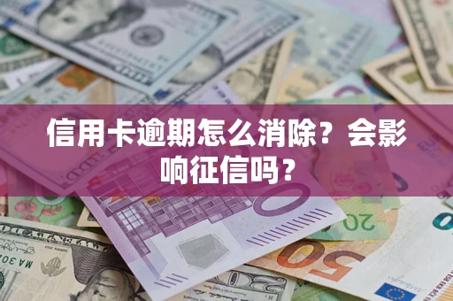 北京信用卡逾期怎么消除？会影响征信吗？