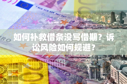 北京如何补救借条没写借期？诉讼风险如何规避？