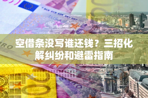 北京空借条没写谁还钱？三招化解纠纷和避雷指南