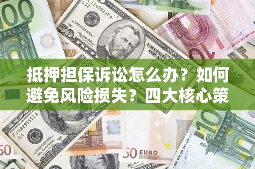 北京抵押担保诉讼怎么办？如何避免风险损失？四大核心策略全解读