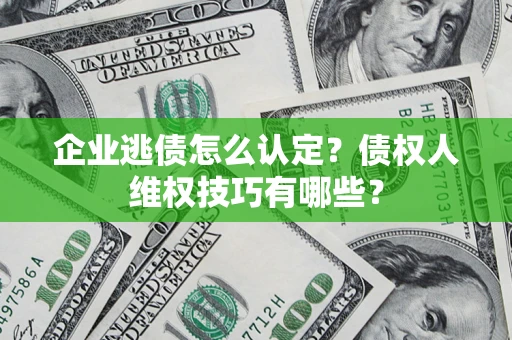 北京企业逃债怎么认定？债权人维权技巧有哪些？
