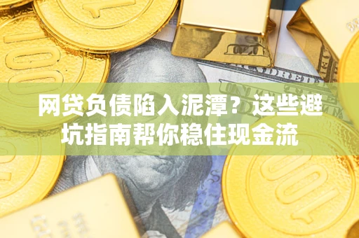 北京网贷负债陷入泥潭？这些避坑指南帮你稳住现金流