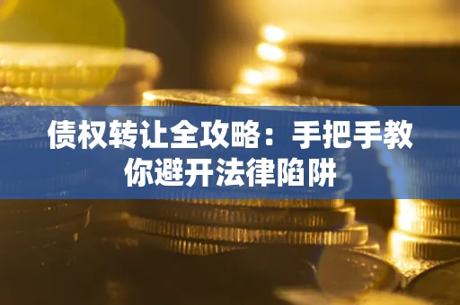 北京债权转让全攻略：手把手教你避开法律陷阱