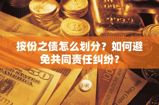 北京按份之债怎么划分？如何避免共同责任纠纷？