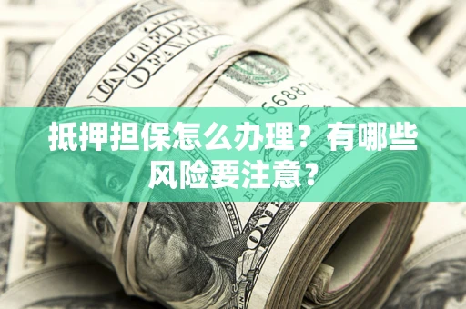 北京抵押担保怎么办理？有哪些风险要注意？