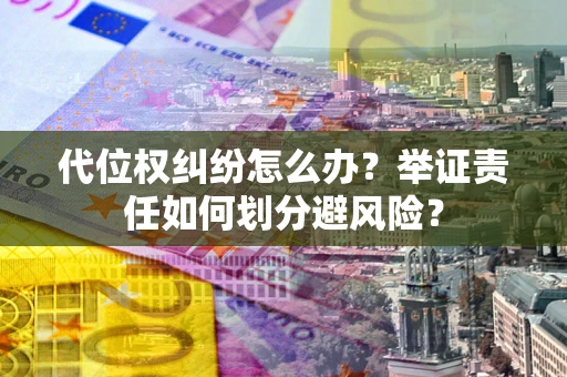 北京代位权纠纷怎么办？举证责任如何划分避风险？