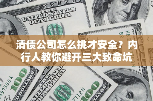 北京清债公司怎么挑才安全？内行人教你避开三大致命坑