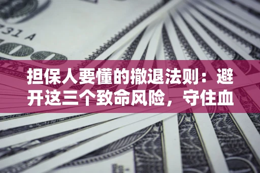 北京担保人要懂的撤退法则：避开这三个致命风险，守住血汗钱