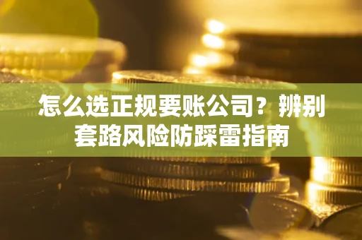 北京怎么选正规要账公司？辨别套路风险防踩雷指南
