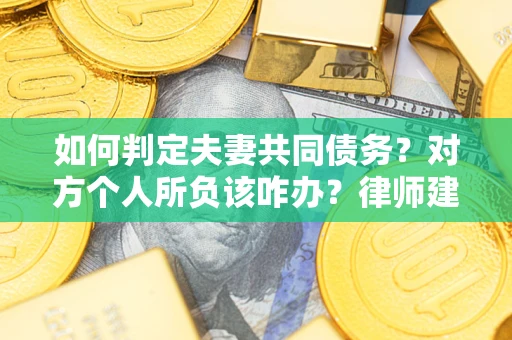 北京如何判定夫妻共同债务？对方个人所负该咋办？律师建议