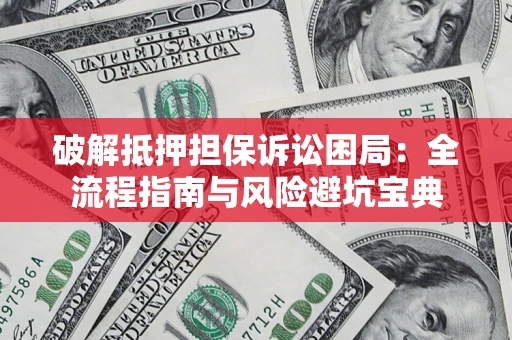 北京破解抵押担保诉讼困局：全流程指南与风险避坑宝典