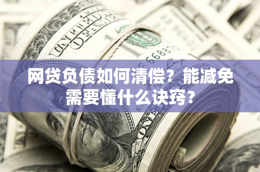 北京网贷负债如何清偿？能减免需要懂什么诀窍？