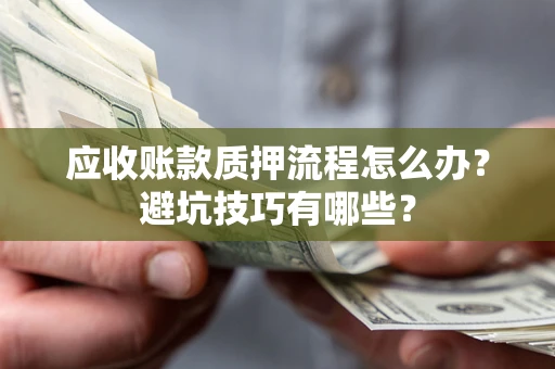 北京应收账款质押流程怎么办？避坑技巧有哪些？
