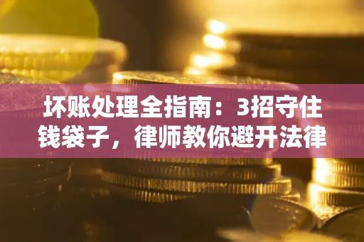 北京坏账处理全指南：3招守住钱袋子，律师教你避开法律雷区
