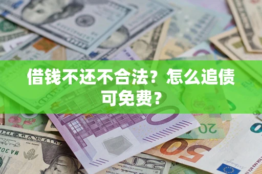 北京借钱不还不合法？怎么追债可免费？