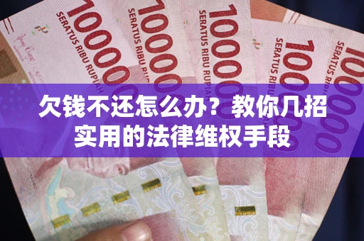 北京欠钱不还怎么办？教你几招实用的法律维权手段