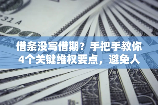北京借条没写借期？手把手教你4个关键维权要点，避免人财两空