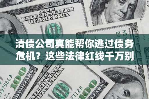 北京清债公司真能帮你逃过债务危机？这些法律红线千万别踩