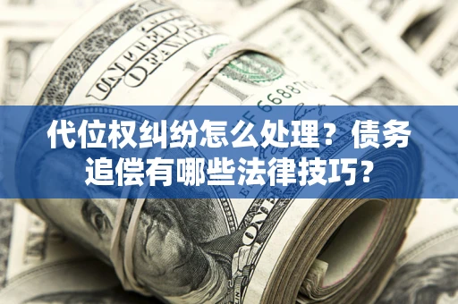 北京代位权纠纷怎么处理？债务追偿有哪些法律技巧？