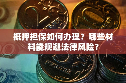 北京抵押担保如何办理？哪些材料能规避法律风险？