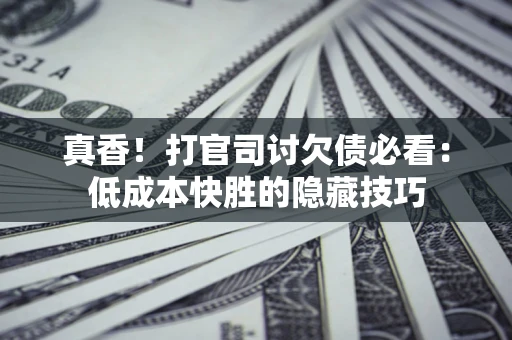 北京真香！打官司讨欠债必看：低成本快胜的隐藏技巧