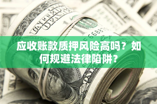 北京应收账款质押风险高吗？如何规避法律陷阱？