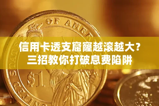 北京信用卡透支窟窿越滚越大？三招教你打破息费陷阱