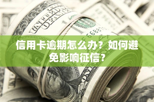 北京信用卡逾期怎么办？如何避免影响征信？