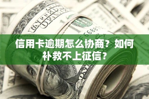 北京信用卡逾期怎么协商？如何补救不上征信？