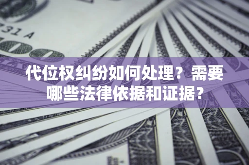 北京代位权纠纷如何处理？需要哪些法律依据和证据？