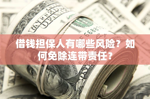 北京借钱担保人有哪些风险？如何免除连带责任？